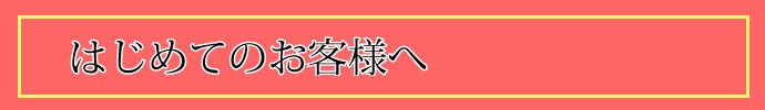 はじめてのお客様へ